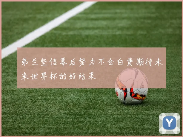 弗兰坚信幕后努力不会白费期待未来世界杯的好结果