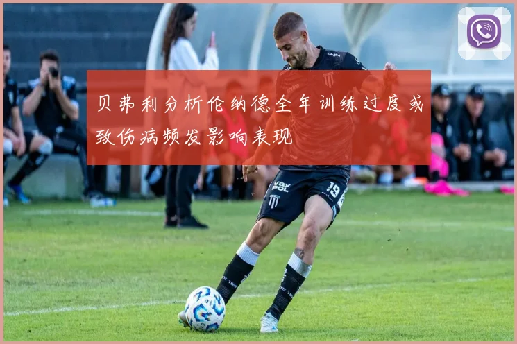 贝弗利分析伦纳德全年训练过度或致伤病频发影响表现