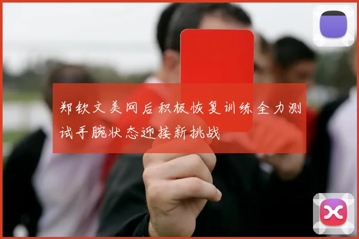 郑钦文美网后积极恢复训练全力测试手腕状态迎接新挑战