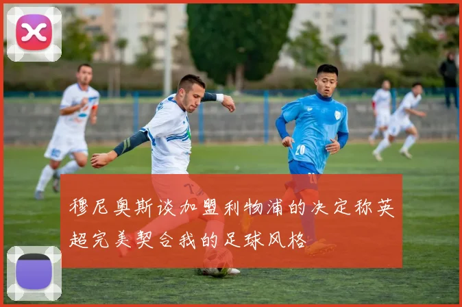 穆尼奥斯谈加盟利物浦的决定称英超完美契合我的足球风格
