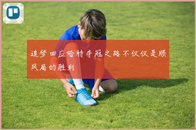 追梦回应哈特夺冠之路不仅仅是顺风局的胜利