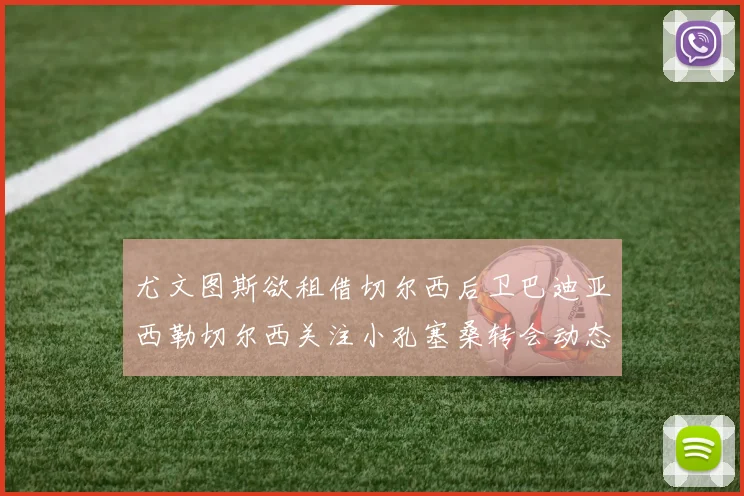 尤文图斯欲租借切尔西后卫巴迪亚西勒切尔西关注小孔塞桑转会动态