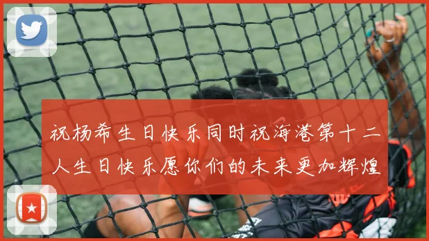 祝杨希生日快乐同时祝海港第十二人生日快乐愿你们的未来更加辉煌绚烂
