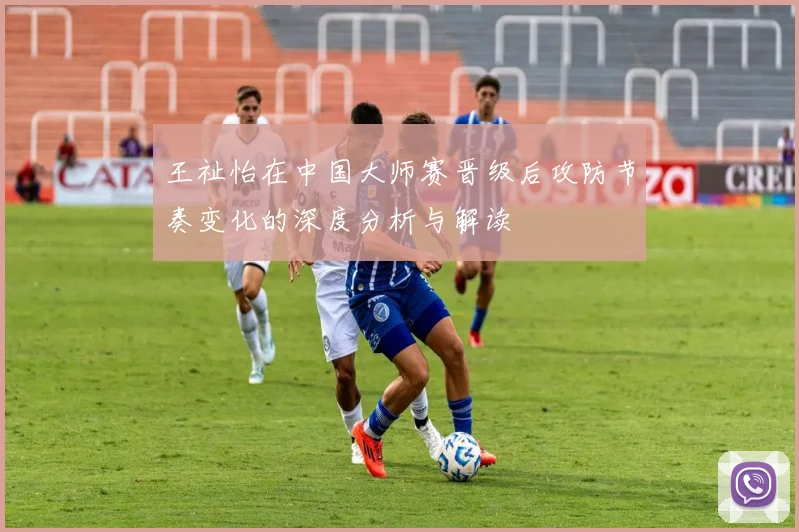 王祉怡在中国大师赛晋级后攻防节奏变化的深度分析与解读