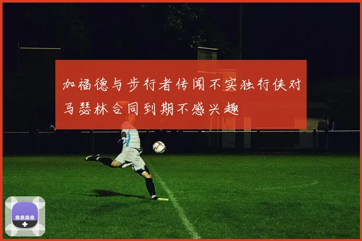 加福德与步行者传闻不实独行侠对马瑟林合同到期不感兴趣