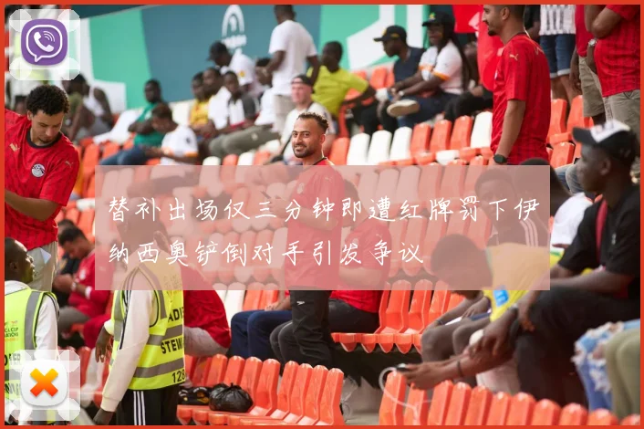 替补出场仅三分钟即遭红牌罚下伊纳西奥铲倒对手引发争议
