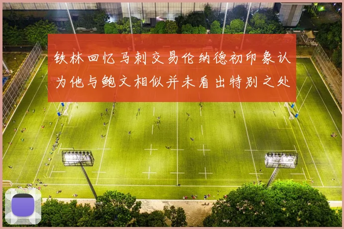 铁林回忆马刺交易伦纳德初印象认为他与鲍文相似并未看出特别之处