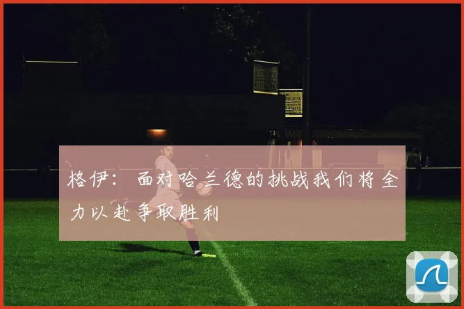 格伊：面对哈兰德的挑战我们将全力以赴争取胜利