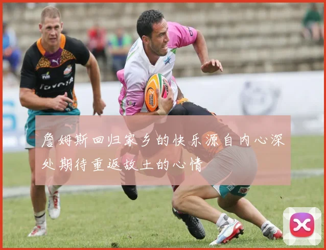詹姆斯回归家乡的快乐源自内心深处期待重返故土的心情